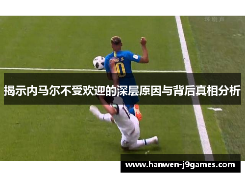 揭示内马尔不受欢迎的深层原因与背后真相分析