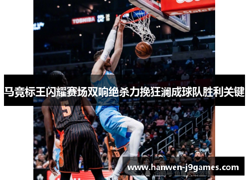 马竞标王闪耀赛场双响绝杀力挽狂澜成球队胜利关键 马竞标王闪耀赛场双响绝杀力挽狂澜成球队胜利关键