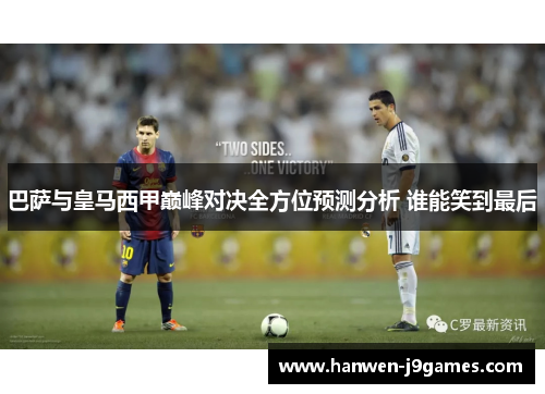 巴萨与皇马西甲巅峰对决全方位预测分析 谁能笑到最后 巴萨与皇马西甲巅峰对决全方位预测分析 谁能笑到最后