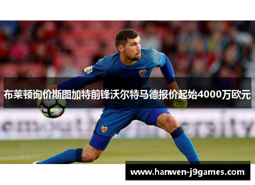 布莱顿询价斯图加特前锋沃尔特马德报价起始4000万欧元
