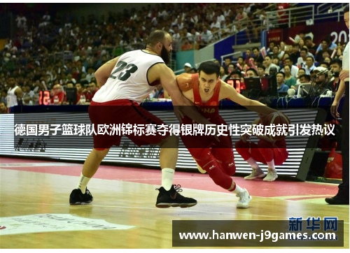 德国男子篮球队欧洲锦标赛夺得银牌历史性突破成就引发热议