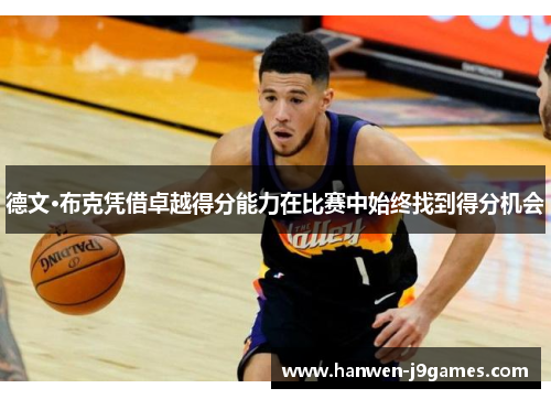德文·布克凭借卓越得分能力在比赛中始终找到得分机会 德文·布克凭借卓越得分能力在比赛中始终找到得分机会
