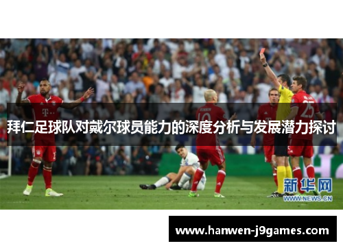 拜仁足球队对戴尔球员能力的深度分析与发展潜力探讨