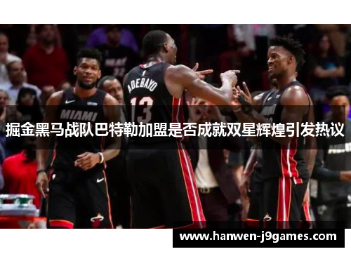 掘金黑马战队巴特勒加盟是否成就双星辉煌引发热议 掘金黑马战队巴特勒加盟是否成就双星辉煌引发热议