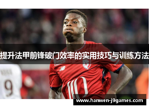提升法甲前锋破门效率的实用技巧与训练方法 提升法甲前锋破门效率的实用技巧与训练方法