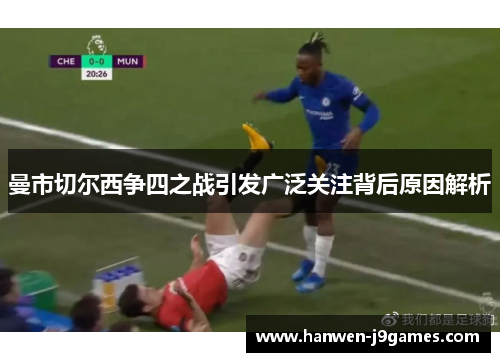 曼市切尔西争四之战引发广泛关注背后原因解析 曼市切尔西争四之战引发广泛关注背后原因解析
