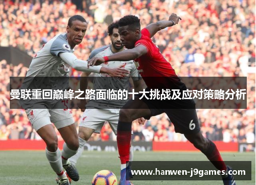 曼联重回巅峰之路面临的十大挑战及应对策略分析