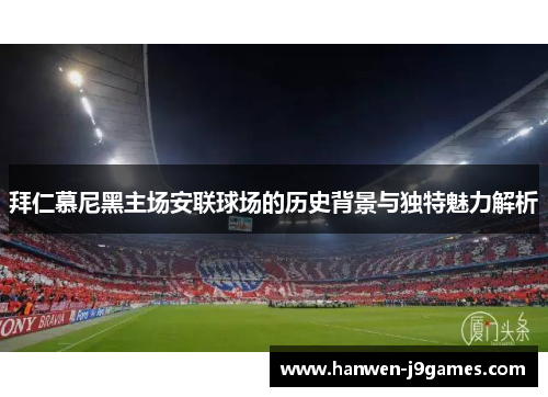 拜仁慕尼黑主场安联球场的历史背景与独特魅力解析 拜仁慕尼黑主场安联球场的历史背景与独特魅力解析