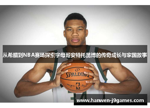 从希腊到NBA赛场探索字母哥安特托昆博的传奇成长与家国故事 从希腊到NBA赛场探索字母哥安特托昆博的传奇成长与家国故事