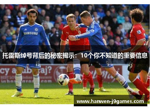托雷斯绰号背后的秘密揭示:10个你不知道的重要信息 托雷斯绰号背后的秘密揭示:10个你不知道的重要信息