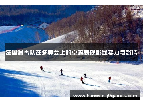 法国滑雪队在冬奥会上的卓越表现彰显实力与激情 法国滑雪队在冬奥会上的卓越表现彰显实力与激情