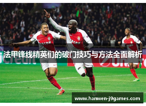法甲锋线精英们的破门技巧与方法全面解析 法甲锋线精英们的破门技巧与方法全面解析