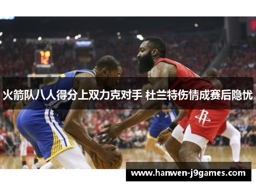 火箭队八人得分上双力克对手 杜兰特伤情成赛后隐忧