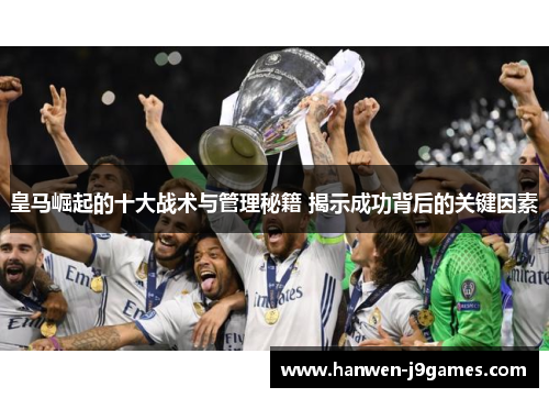 皇马崛起的十大战术与管理秘籍 揭示成功背后的关键因素