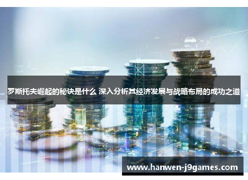 罗斯托夫崛起的秘诀是什么 深入分析其经济发展与战略布局的成功之道 罗斯托夫崛起的秘诀是什么 深入分析其经济发展与战略布局的成功之道