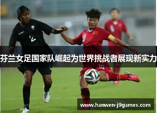 芬兰女足国家队崛起为世界挑战者展现新实力