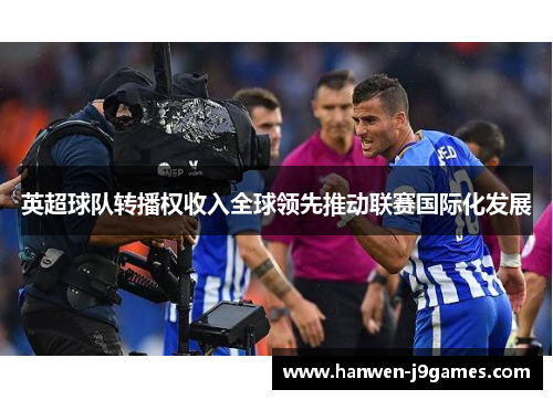 英超球队转播权收入全球领先推动联赛国际化发展 英超球队转播权收入全球领先推动联赛国际化发展