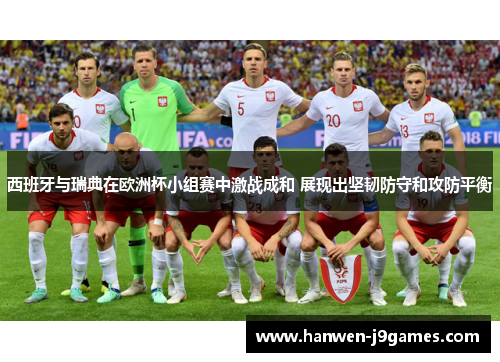 西班牙与瑞典在欧洲杯小组赛中激战成和 展现出坚韧防守和攻防平衡 西班牙与瑞典在欧洲杯小组赛中激战成和 展现出坚韧防守和攻防平衡