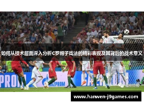 如何从技术层面深入分析C罗帽子戏法的精彩表现及其背后的战术意义