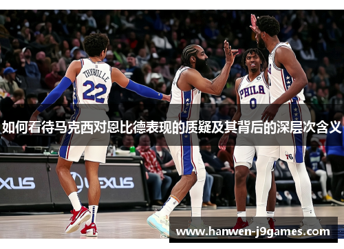 如何看待马克西对恩比德表现的质疑及其背后的深层次含义