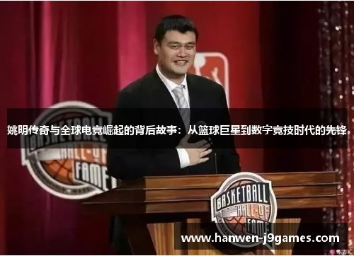姚明传奇与全球电竞崛起的背后故事：从篮球巨星到数字竞技时代的先锋
