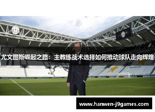 尤文图斯崛起之路：主教练战术选择如何推动球队走向辉煌