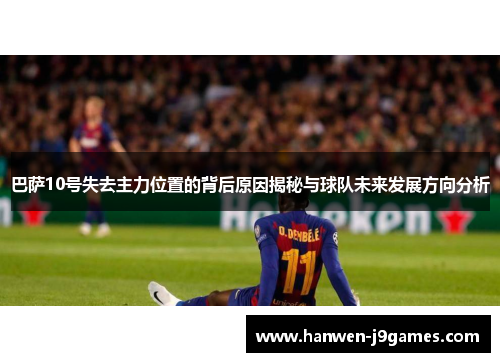 巴萨10号失去主力位置的背后原因揭秘与球队未来发展方向分析