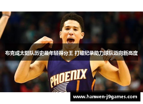 布克成太阳队历史最年轻得分王 打破纪录助力球队迈向新高度