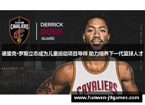 德里克·罗斯立志成为儿童运动项目导师 助力培养下一代篮球人才