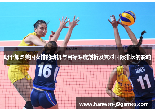 朗平加盟美国女排的动机与目标深度剖析及其对国际排坛的影响 朗平加盟美国女排的动机与目标深度剖析及其对国际排坛的影响