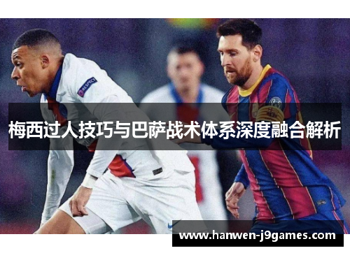梅西过人技巧与巴萨战术体系深度融合解析
