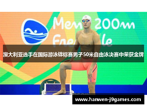 澳大利亚选手在国际游泳锦标赛男子50米自由泳决赛中荣获金牌 澳大利亚选手在国际游泳锦标赛男子50米自由泳决赛中荣获金牌