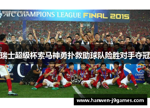 瑞士超级杯索马神勇扑救助球队险胜对手夺冠 瑞士超级杯索马神勇扑救助球队险胜对手夺冠