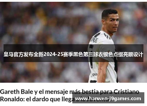 皇马官方发布全新2024-25赛季黑色第三球衣银色点缀亮眼设计