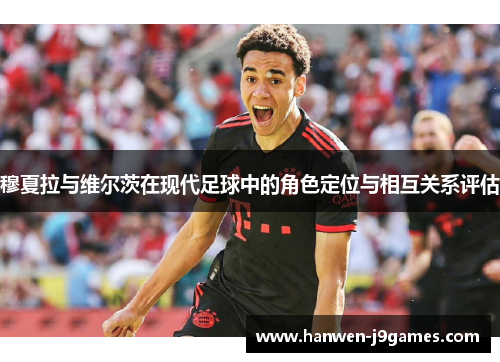 穆夏拉与维尔茨在现代足球中的角色定位与相互关系评估 穆夏拉与维尔茨在现代足球中的角色定位与相互关系评估