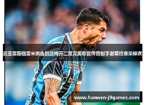 苏亚雷斯格雷米奥告别战梅开二度完美收官传奇射手谢幕终章荣耀夜
