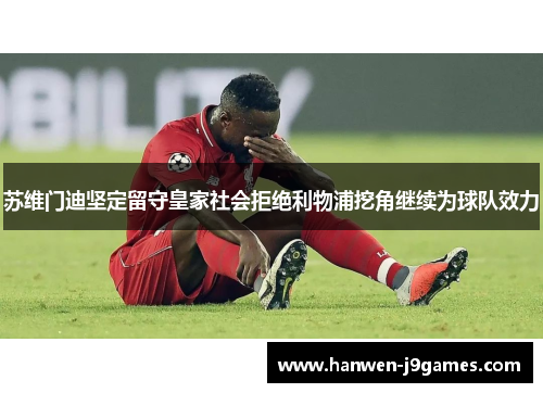 苏维门迪坚定留守皇家社会拒绝利物浦挖角继续为球队效力