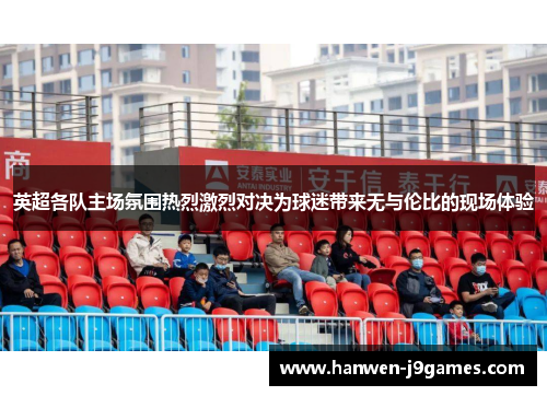 英超各队主场氛围热烈激烈对决为球迷带来无与伦比的现场体验