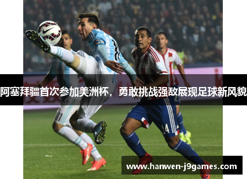 阿塞拜疆首次参加美洲杯，勇敢挑战强敌展现足球新风貌