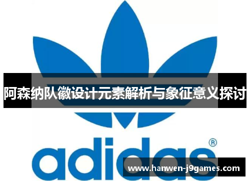 阿森纳队徽设计元素解析与象征意义探讨 阿森纳队徽设计元素解析与象征意义探讨