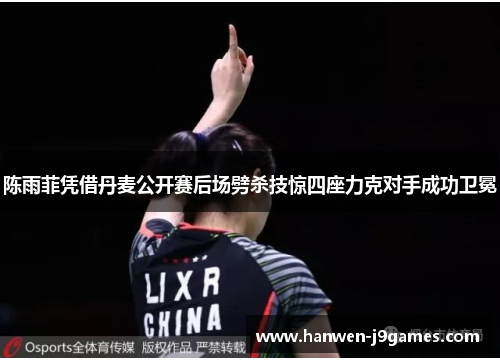 陈雨菲凭借丹麦公开赛后场劈杀技惊四座力克对手成功卫冕 陈雨菲凭借丹麦公开赛后场劈杀技惊四座力克对手成功卫冕