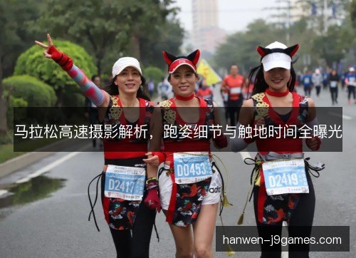 马拉松高速摄影解析，跑姿细节与触地时间全曝光