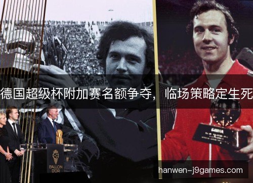 德国超级杯附加赛名额争夺，临场策略定生死