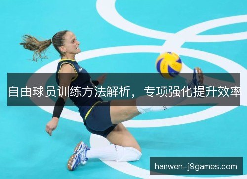 自由球员训练方法解析，专项强化提升效率